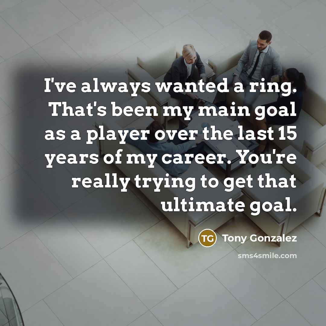 “I've always wanted a ring. That's been my main goal…” quote by Tony Gonzalez