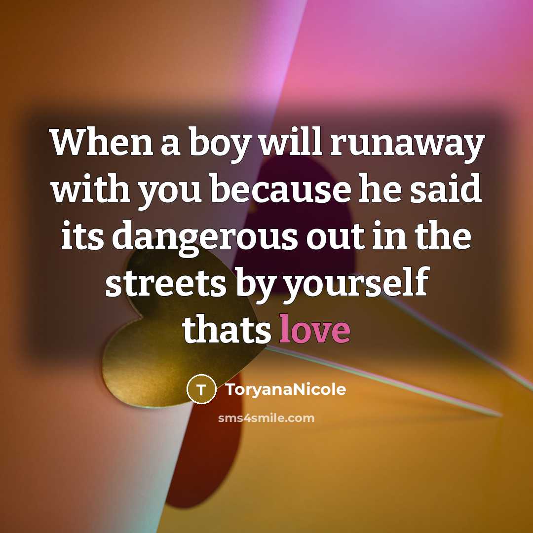 “When a boy will runaway with you because he said its dangerous out in the streets by yourself thats love” quote by ToryanaNicole