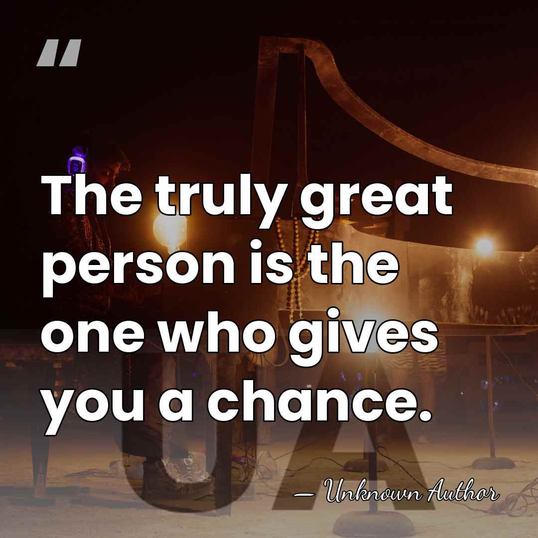 The truly great person is the one who gives you a chance. - Paul Duffy