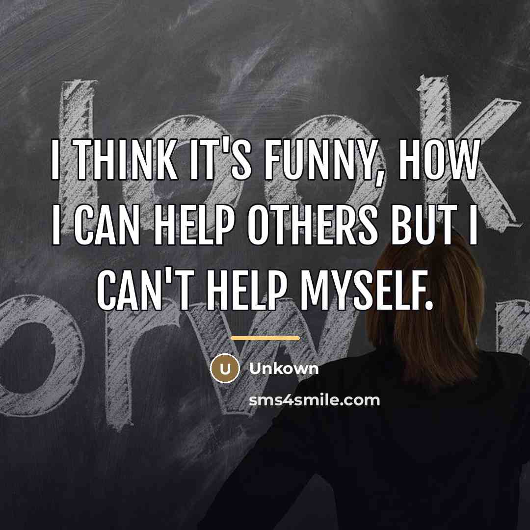 “I think it's funny, how I can help others but…” quote by Unkown