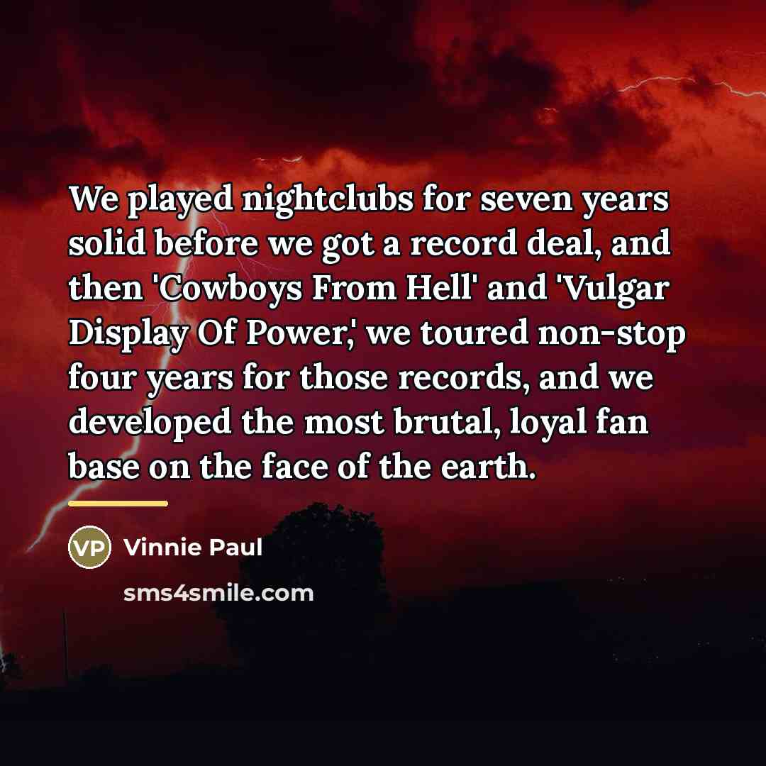 “We played nightclubs for seven years solid before we got…” quote by Vinnie Paul