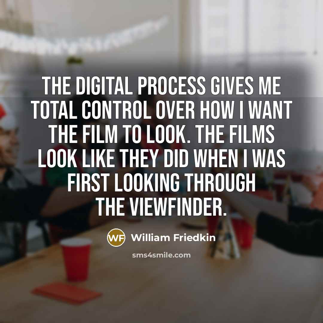 “The digital process gives me total control over how I…” quote by William Friedkin