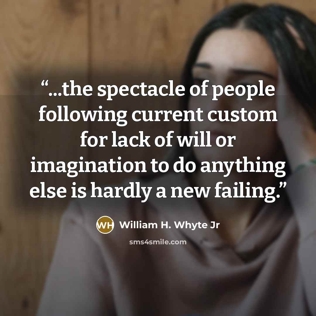 “...the spectacle of people following current custom for lack of will or imagination to do anything else is hardly a new failing.” quote by William H. Whyte Jr