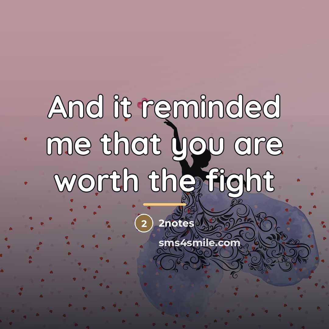 “And it reminded me that you are worth the fight…” quote by 2notes