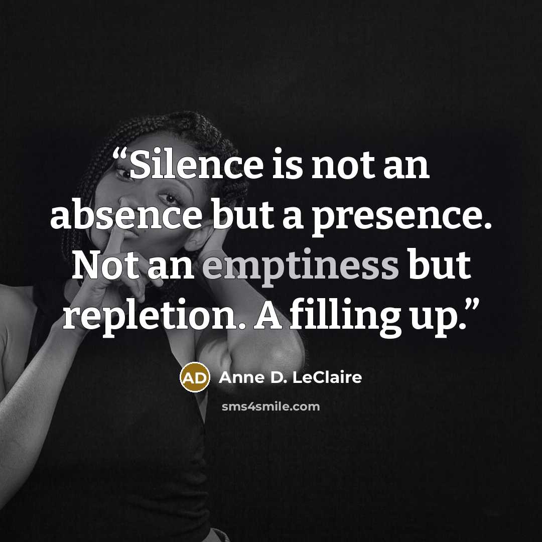 “Silence is not an absence but a presence. Not an emptiness but repletion. A filling up.” quote by Anne D. LeClaire