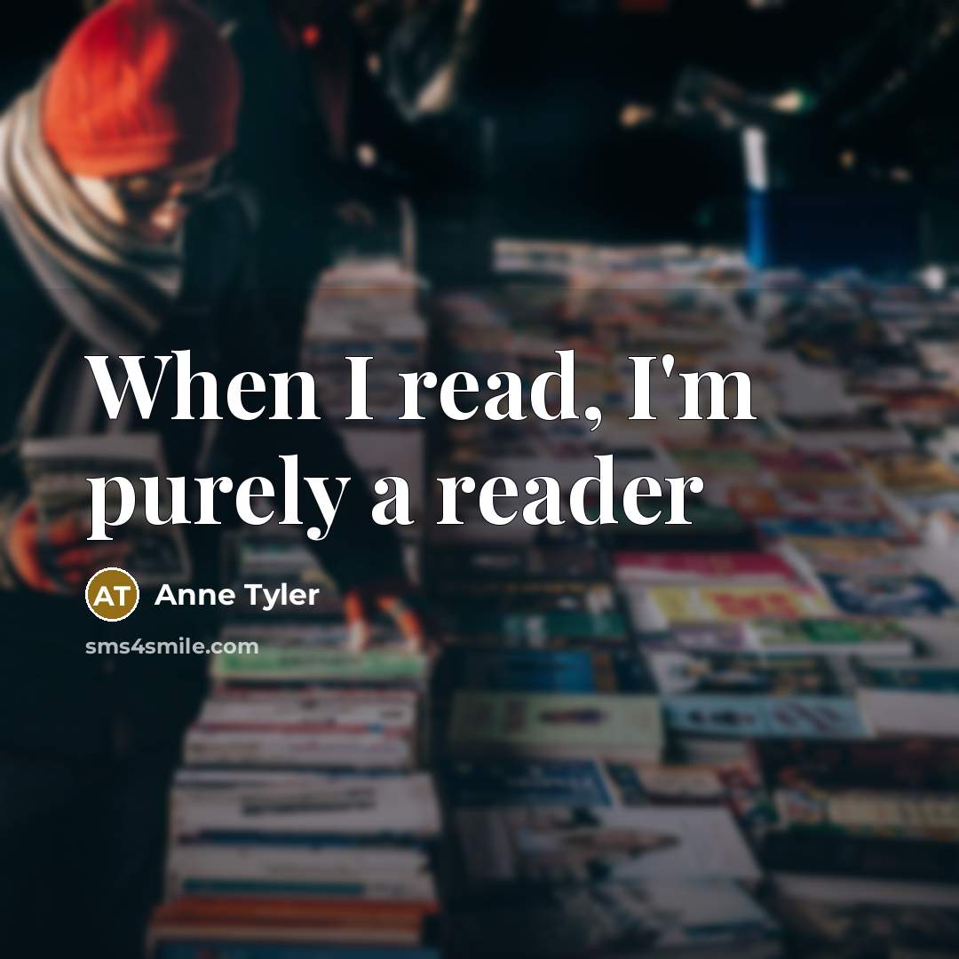 “When I read, I'm purely a reader…” quote by Anne Tyler