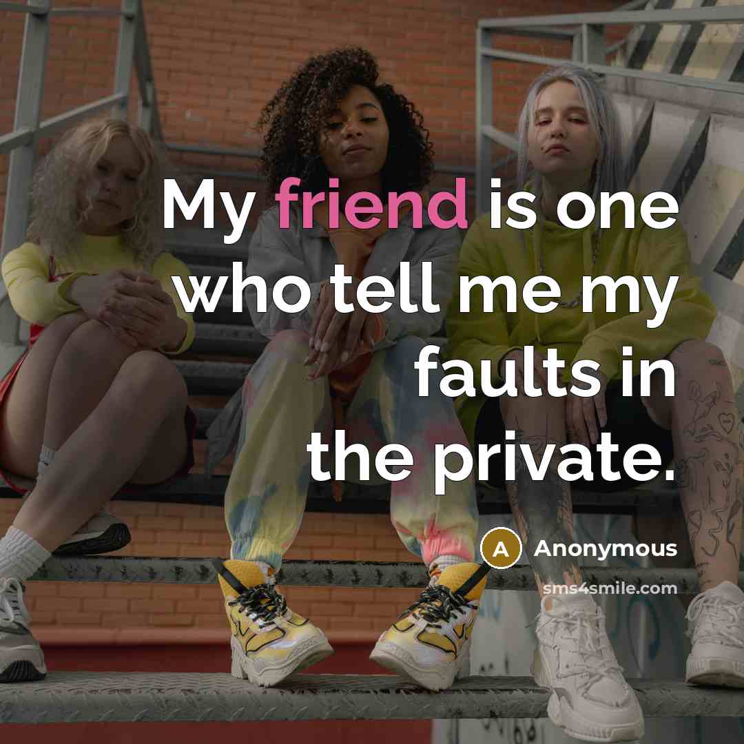 “My friend is one who tell me my faults in…” quote by Anonymous