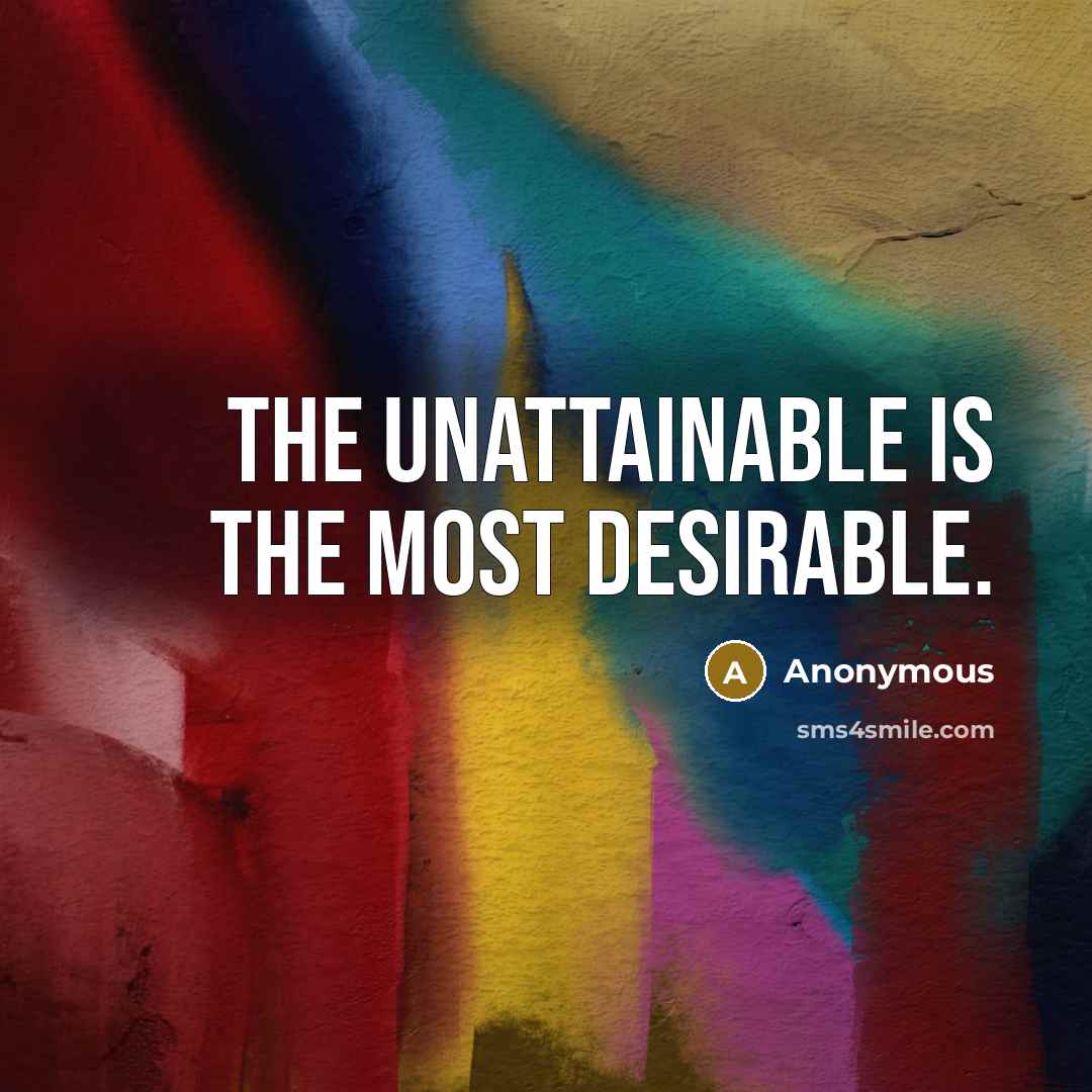 “The unattainable is the most desirable.…” quote by Anonymous
