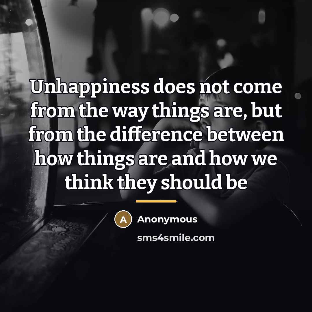 “Unhappiness does not come from the way things are, but…” quote by Anonymous