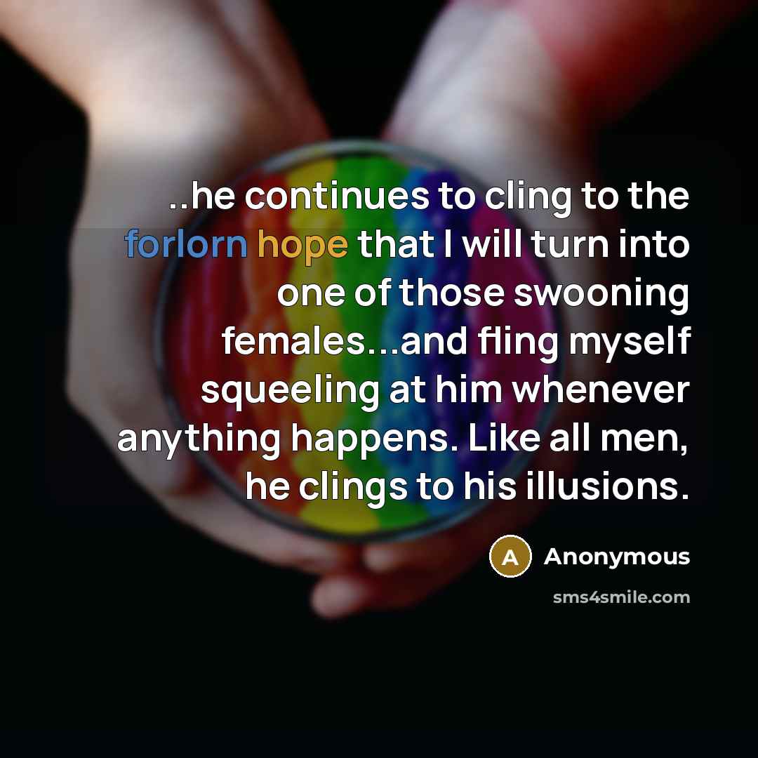 “..he continues to cling to the forlorn hope that I…” quote by Anonymous