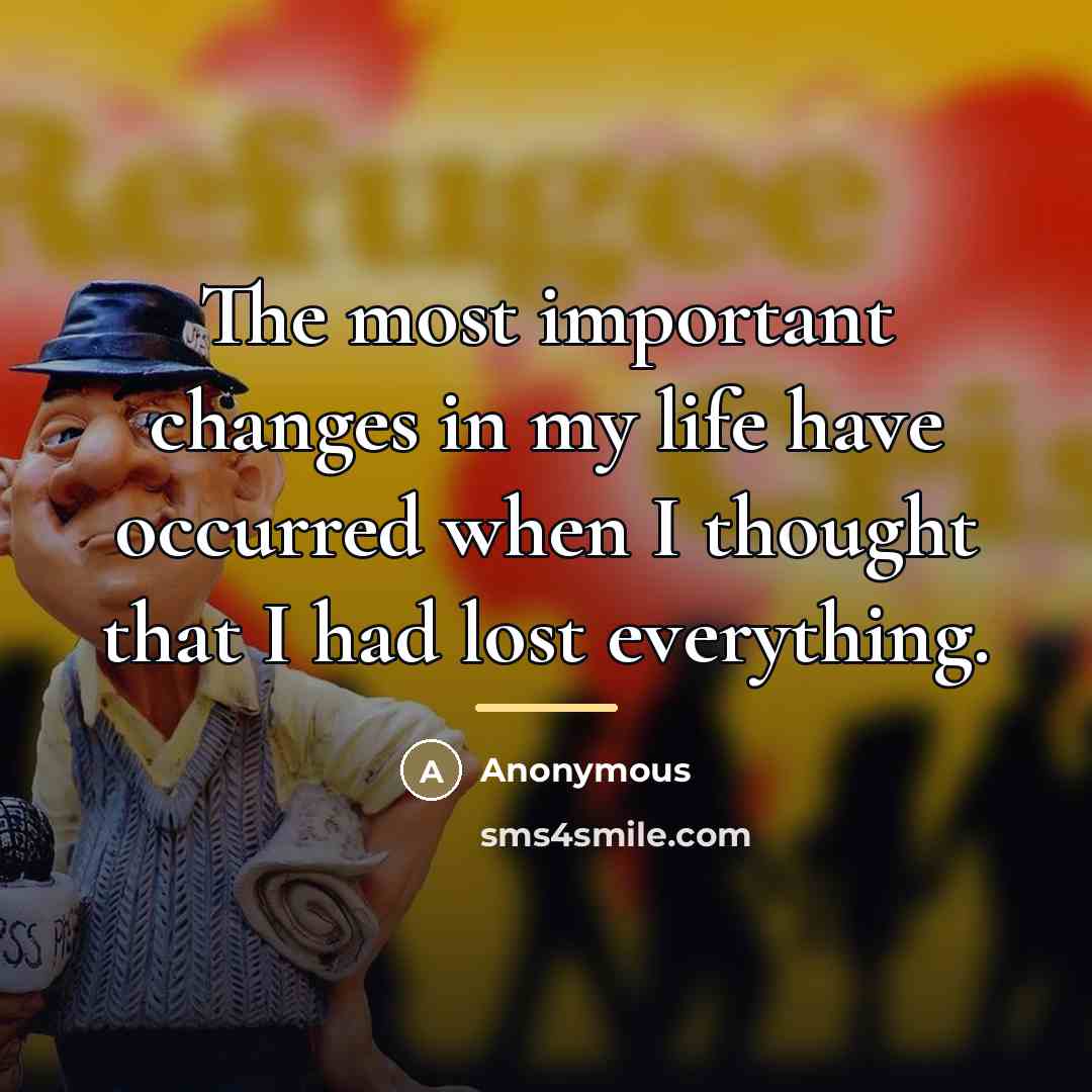 “The most important changes in my life have occurred when…” quote by Anonymous