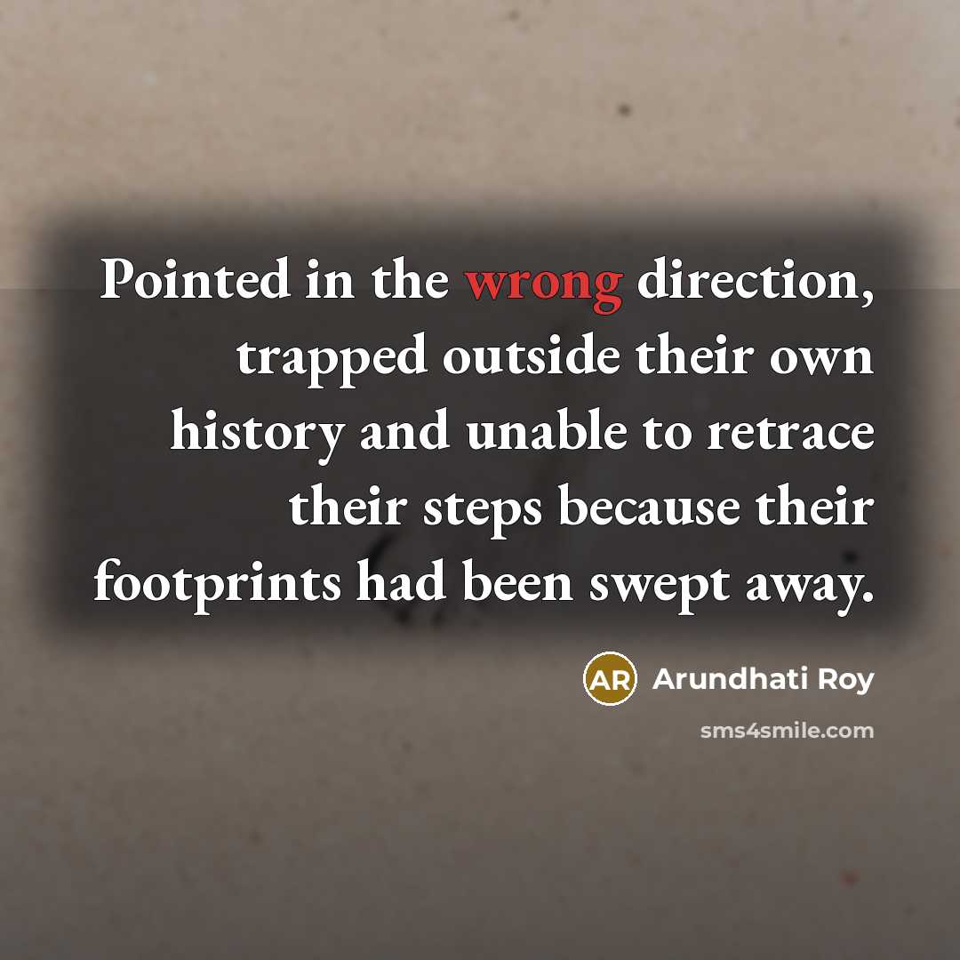 “Pointed in the wrong direction, trapped outside their own history…” quote by Arundhati Roy