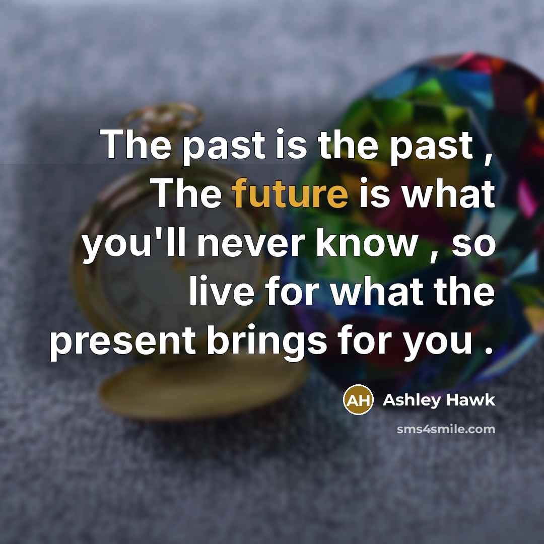 “The past is the past , The future is what you'll never know , so live for what the present brings for you .” quote by Ashley Hawk
