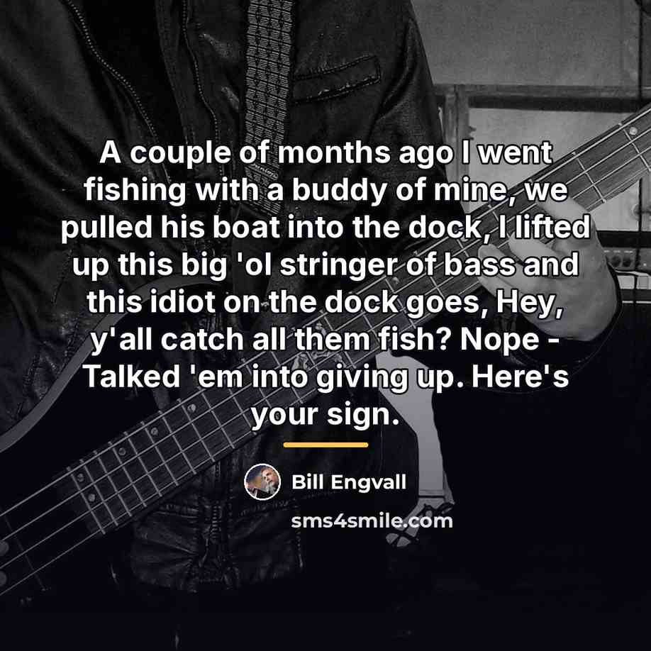 “A couple of months ago I went fishing with a…” quote by Bill Engvall