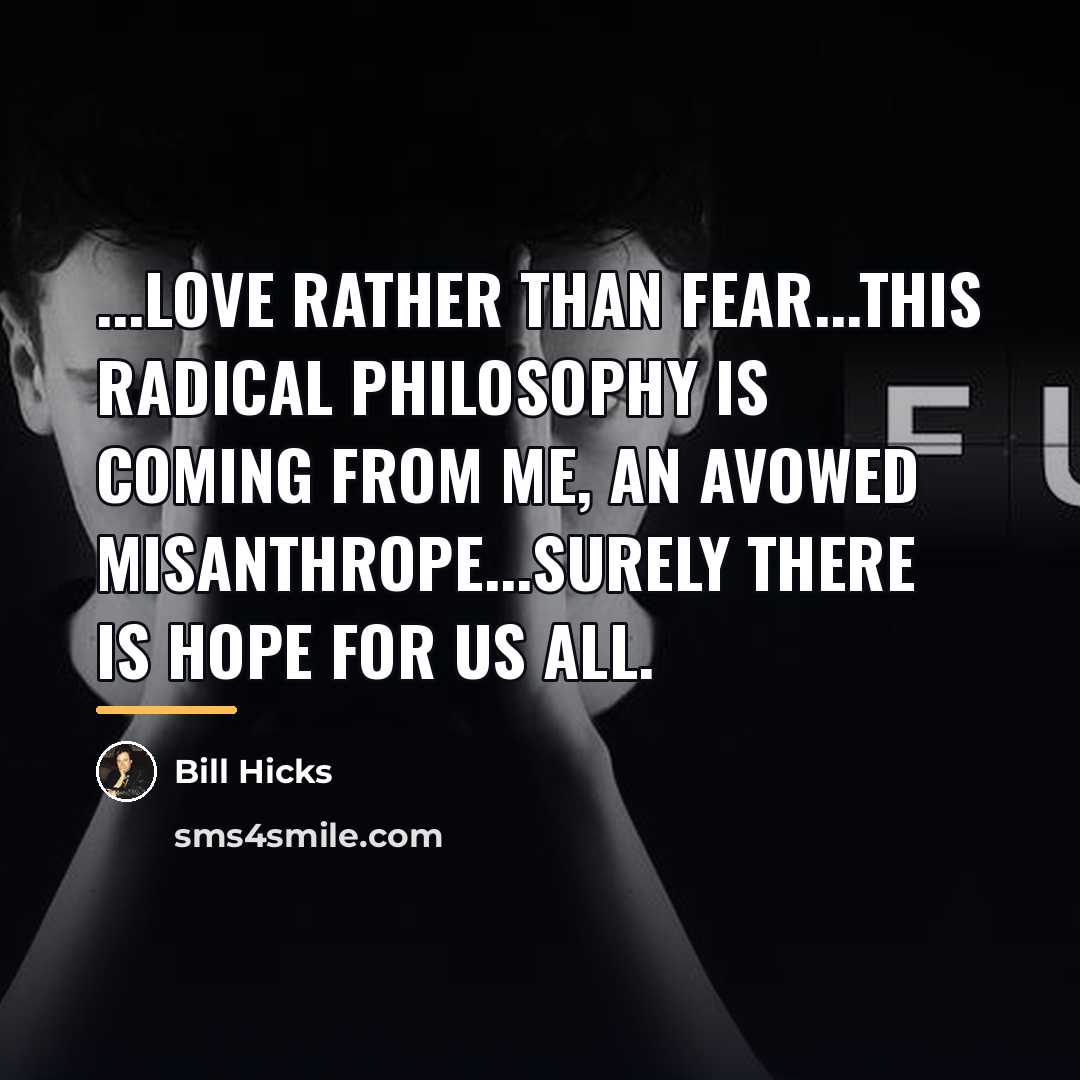 “...love rather than fear...this radical philosophy is coming from me,…” quote by Bill Hicks