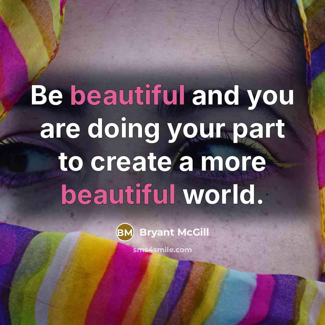 “Be beautiful and you are doing your part to create a more beautiful world.” quote by Bryant McGill