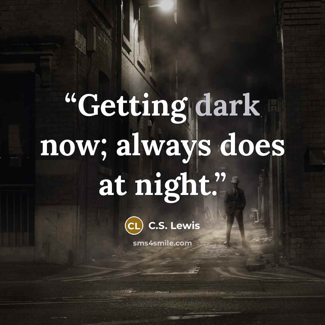 “Getting dark now; always does at night.” quote by C.S. Lewis