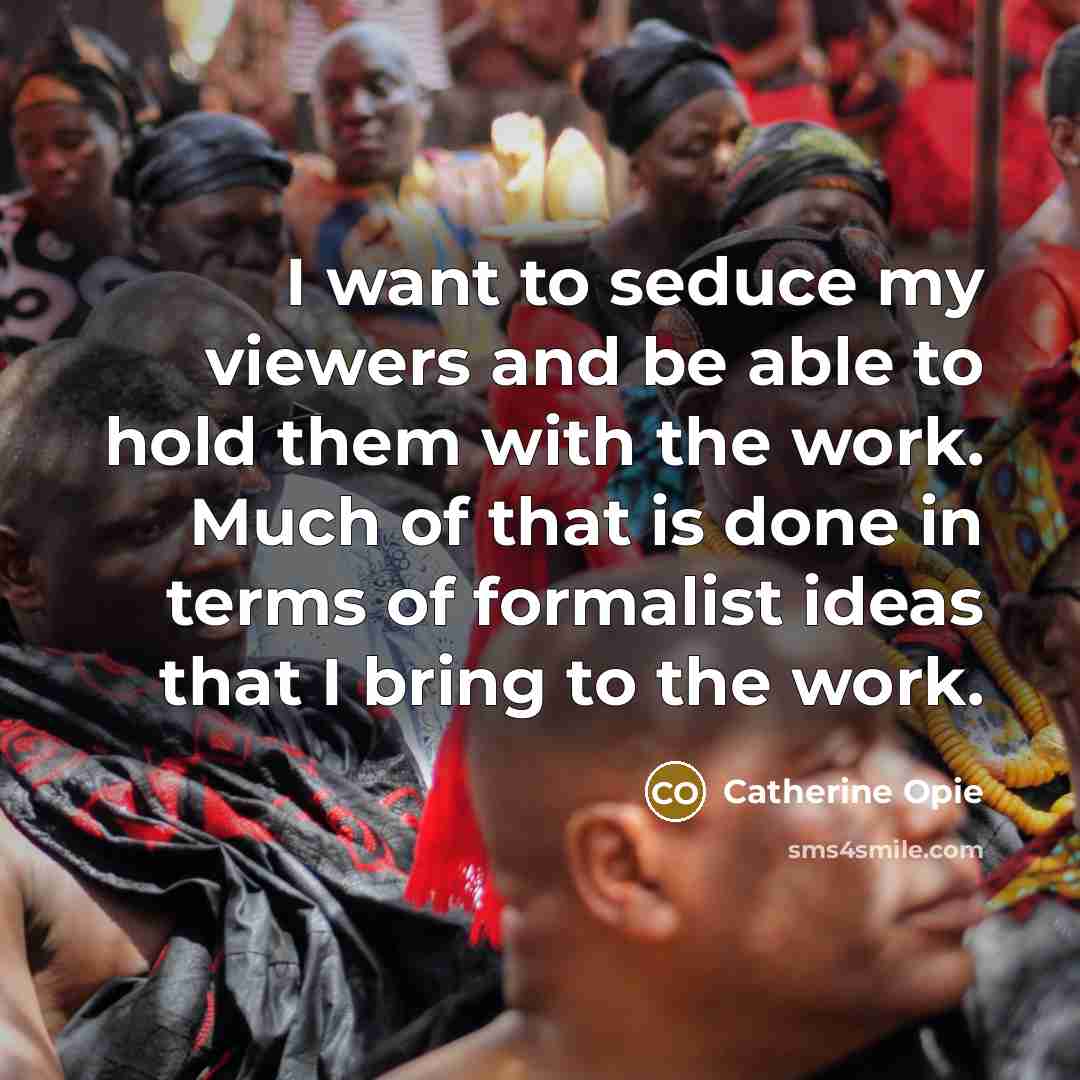“I want to seduce my viewers and be able to…” quote by Catherine Opie