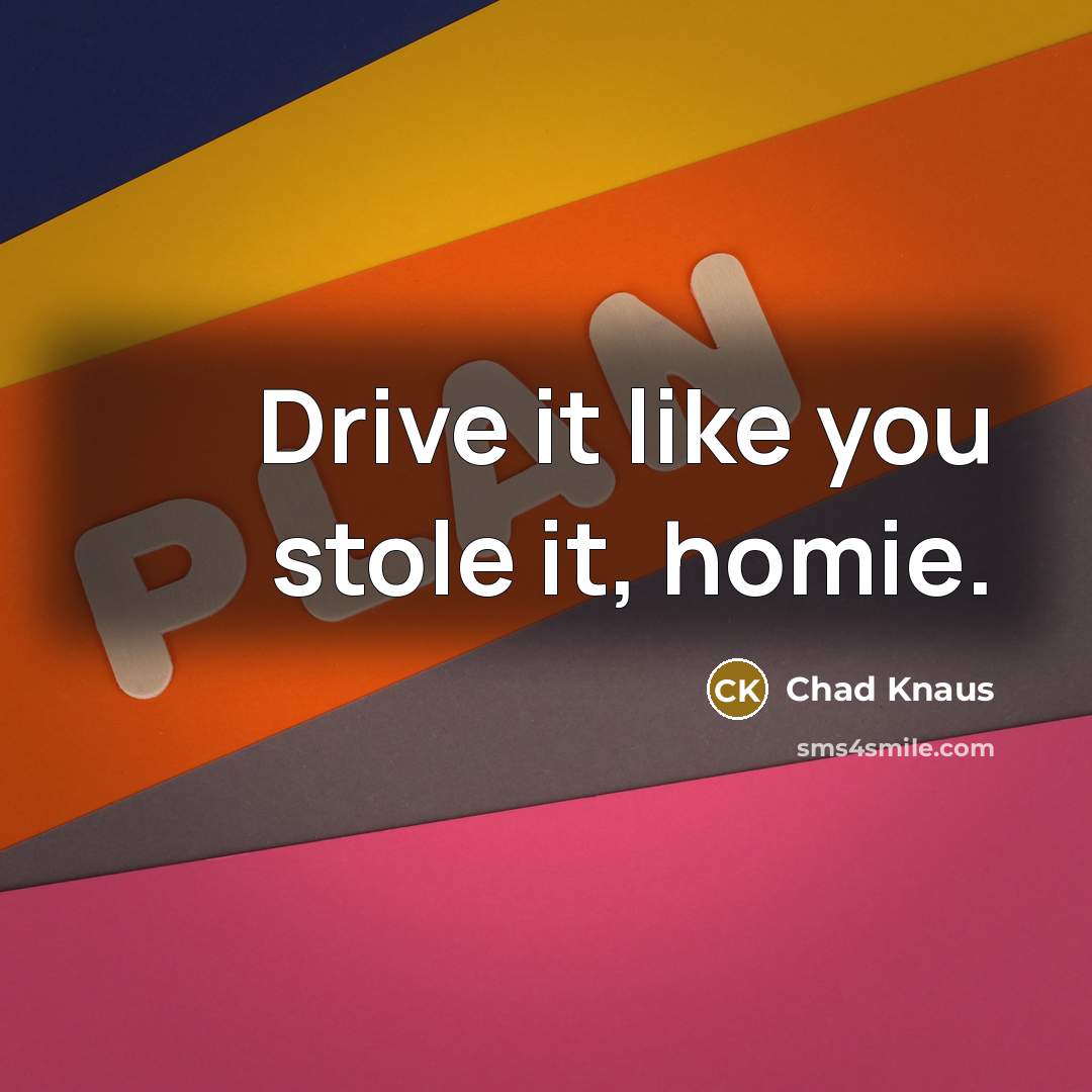 “Drive it like you stole it, homie.…” quote by Chad Knaus