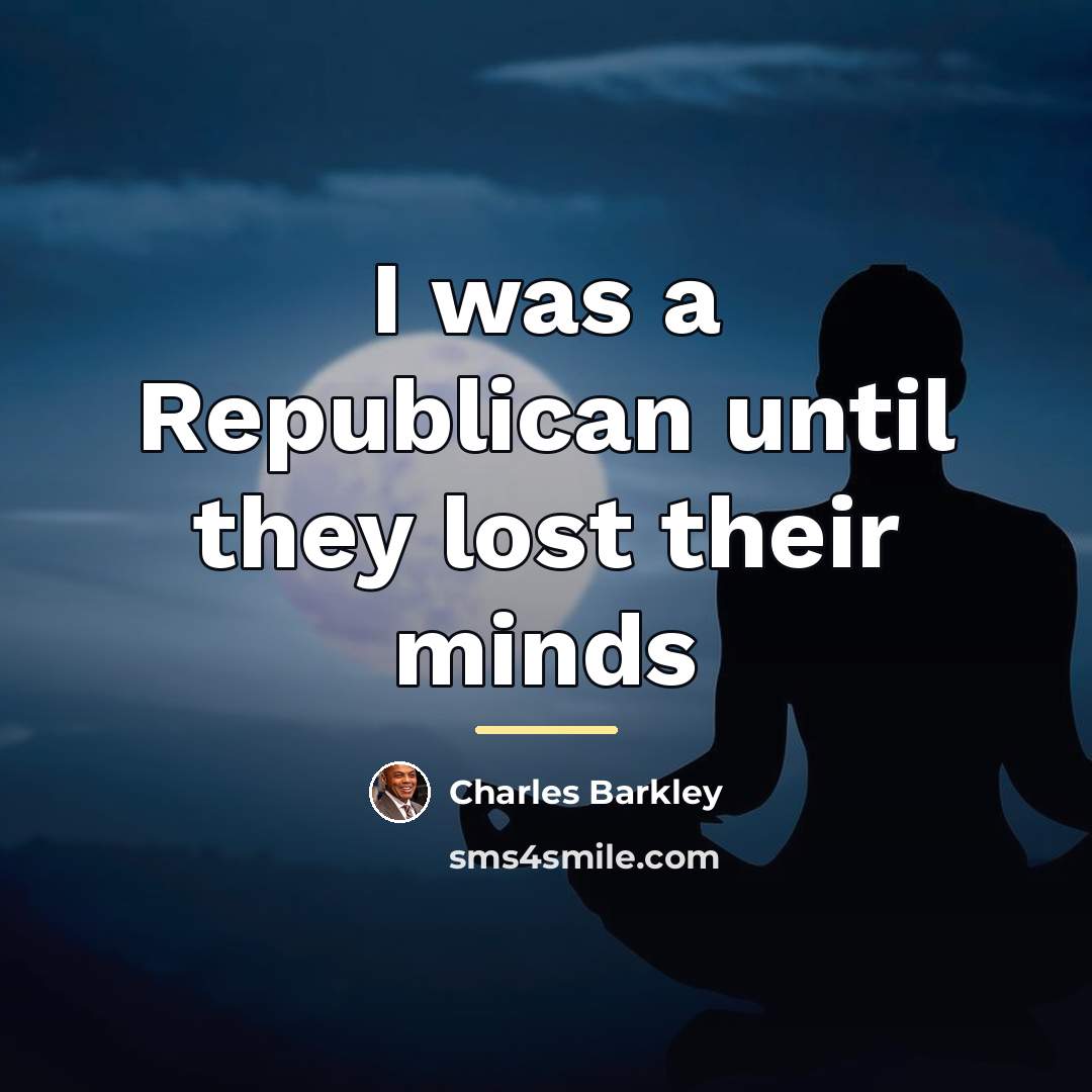 “I was a Republican until they lost their minds…” quote by Charles Barkley