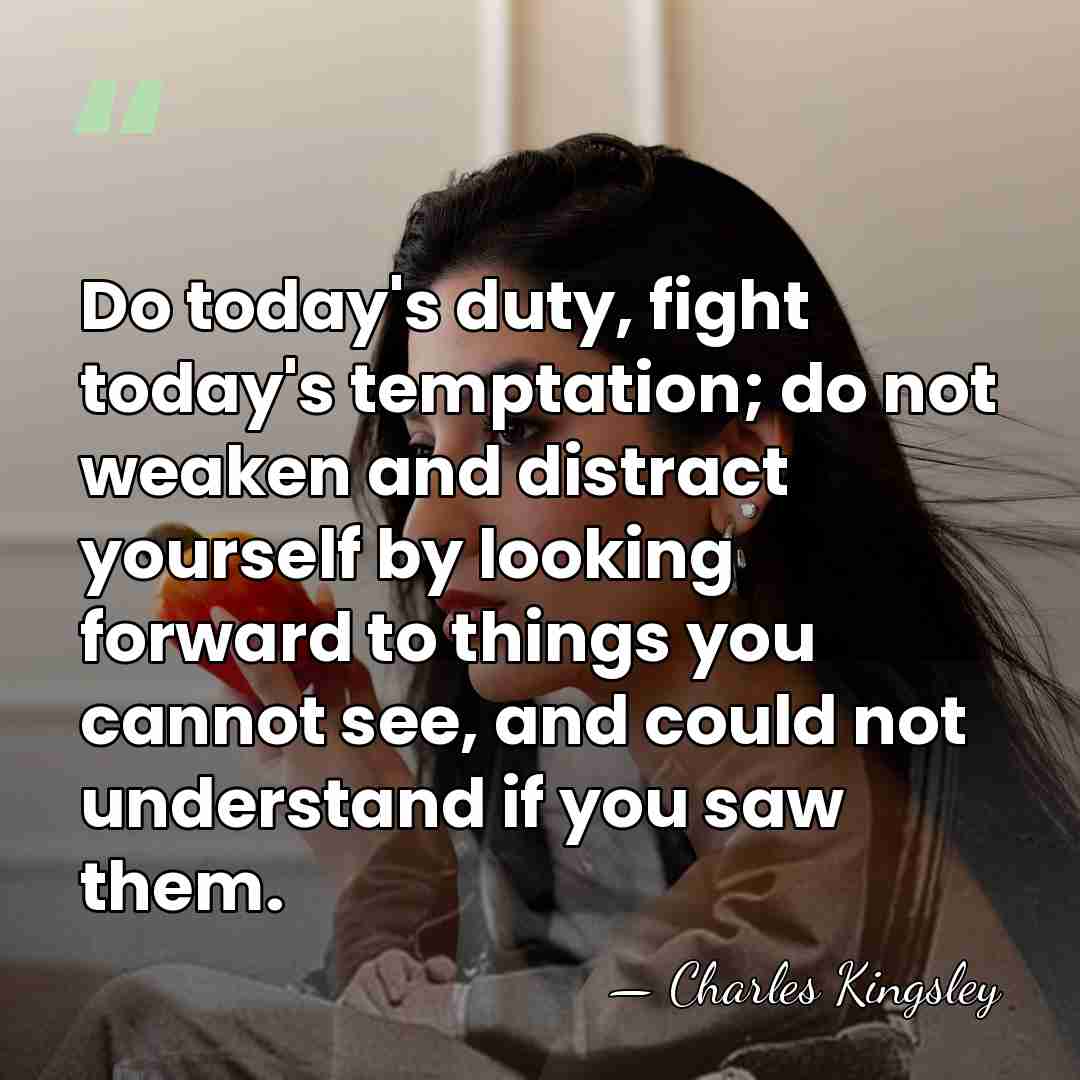 Do today's duty, fight today's temptation; do not weaken and distract yourself&hellip; - Charles Kingsley