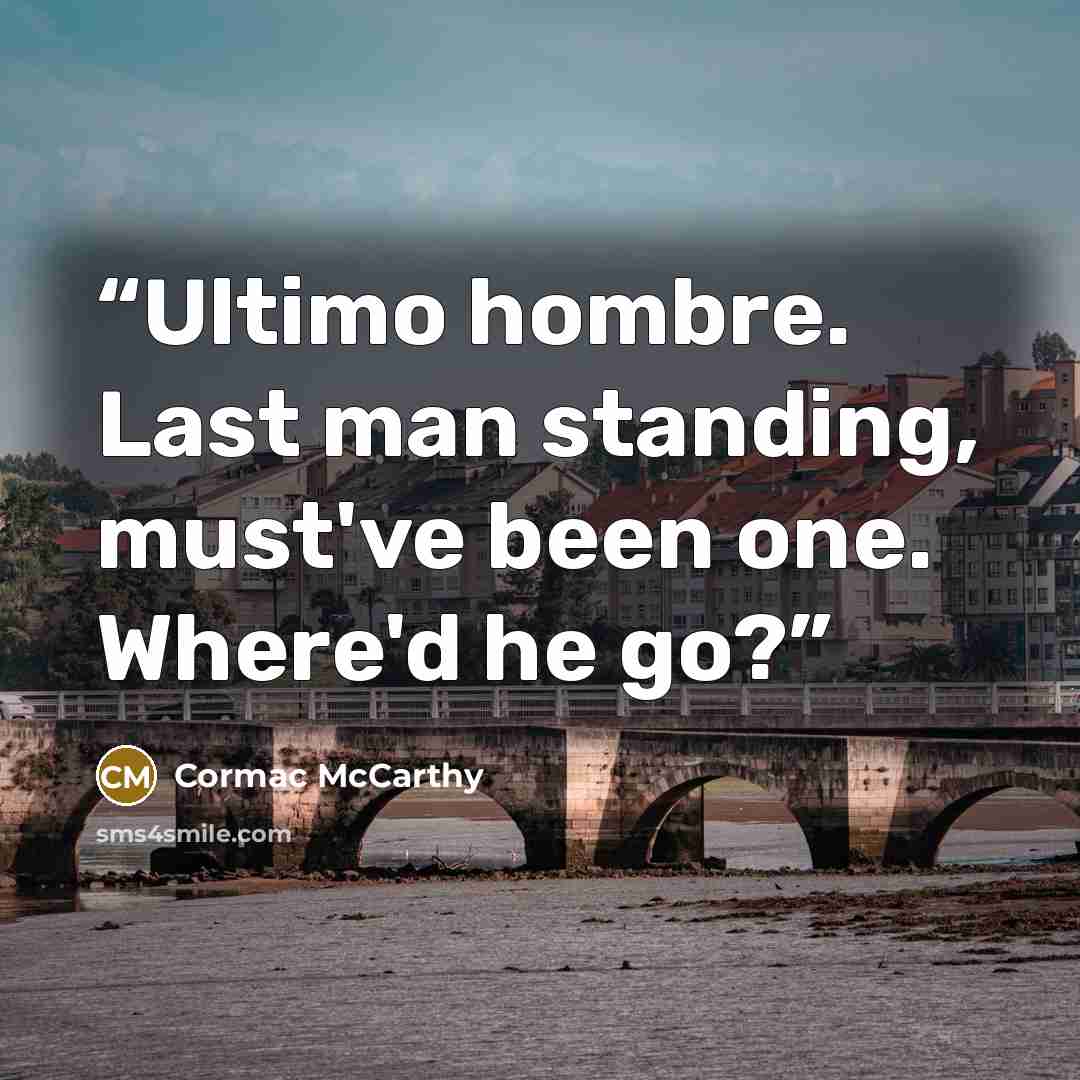 “Ultimo hombre. Last man standing, must've been one. Where'd he go?” quote by Cormac McCarthy
