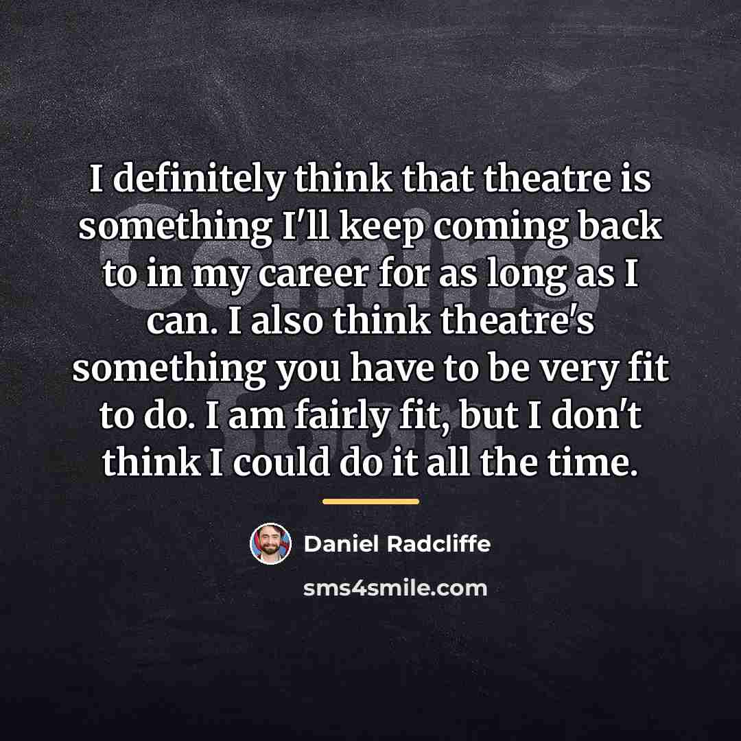 “I definitely think that theatre is something I'll keep coming…” quote by Daniel Radcliffe