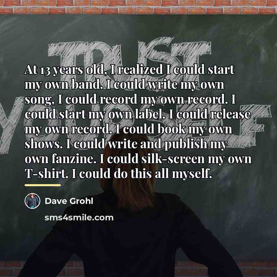 “At 13 years old, I realized I could start my…” quote by Dave Grohl