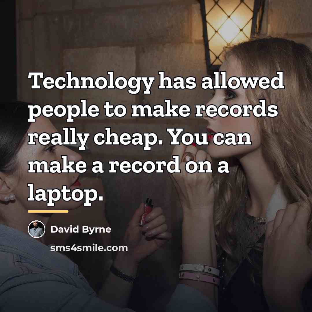 “Technology has allowed people to make records really cheap. You…” quote by David Byrne