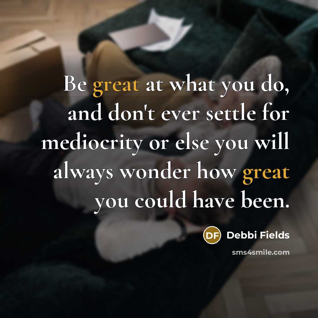 “Be great at what you do, and don't ever settle…” quote by Debbi Fields