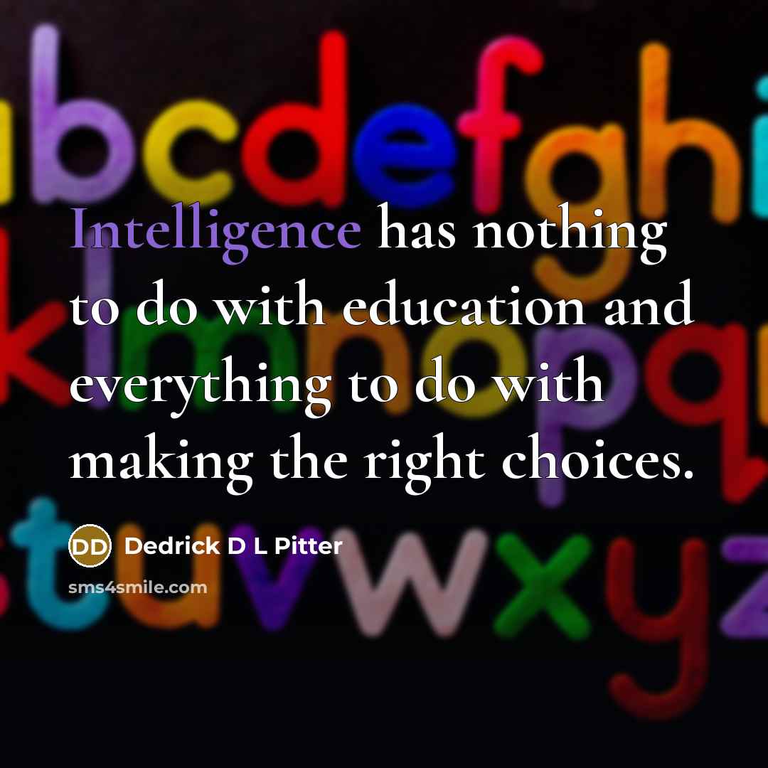 “Intelligence has nothing to do with education and everything to do with making the right choices.” quote by Dedrick D L Pitter