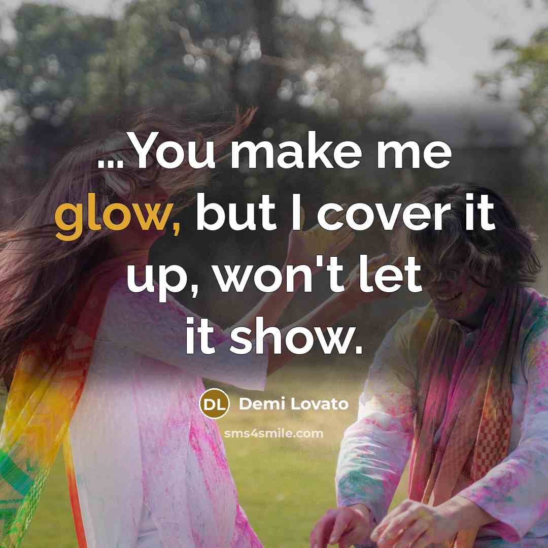 “…You make me glow, but I cover it up, won't let it show.” quote by Demi Lovato