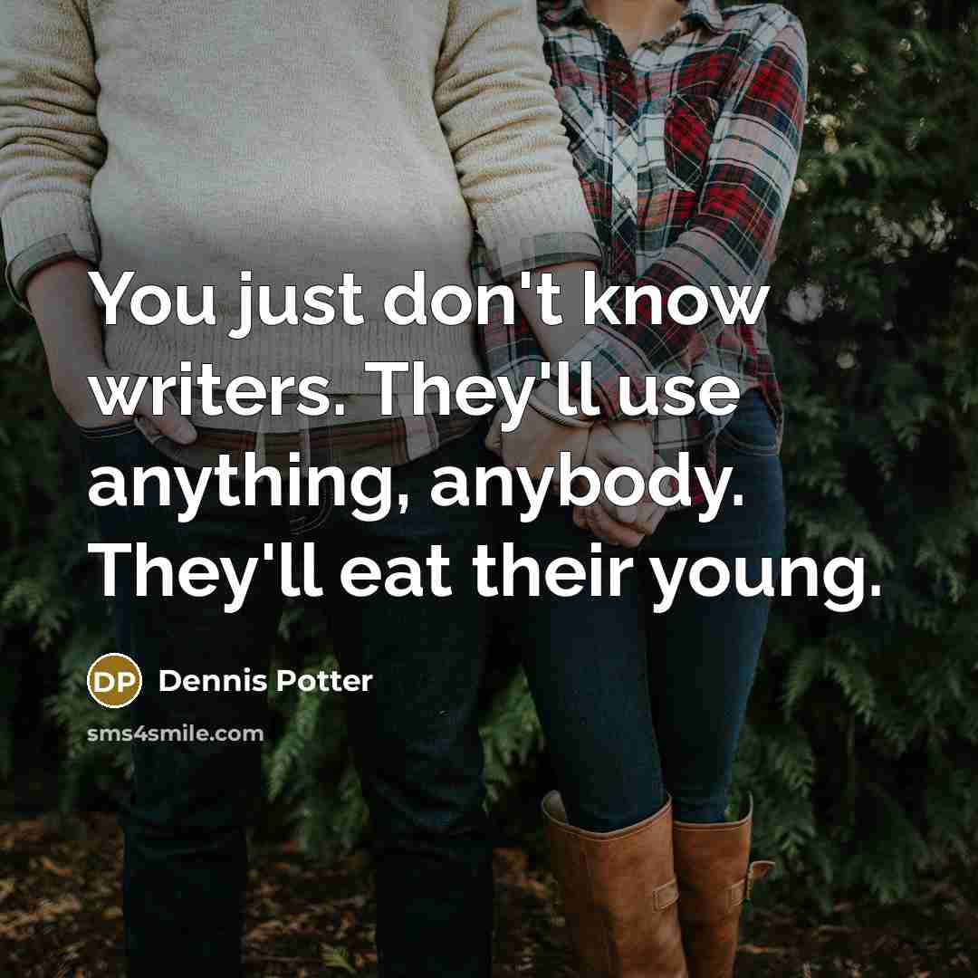 “You just don't know writers. They'll use anything, anybody. They'll…” quote by Dennis Potter