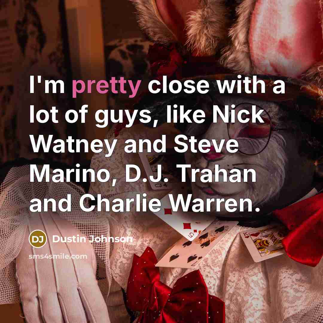 “I'm pretty close with a lot of guys, like Nick…” quote by Dustin Johnson