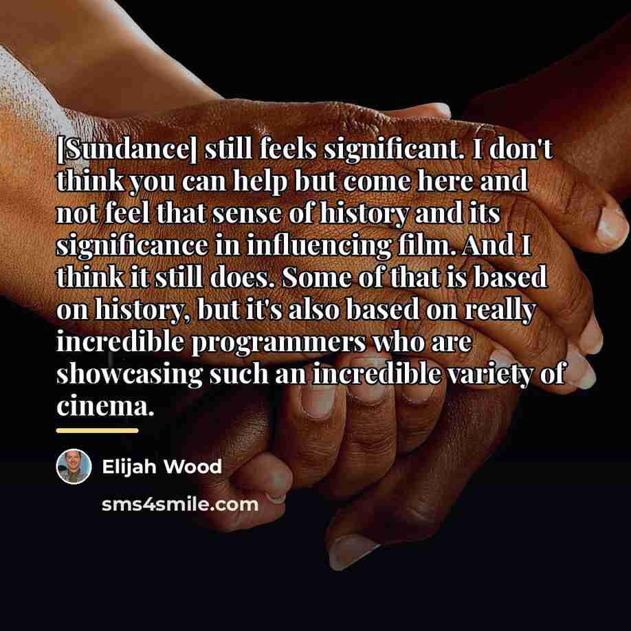 “[Sundance] still feels significant. I don't think you can help…” quote by Elijah Wood