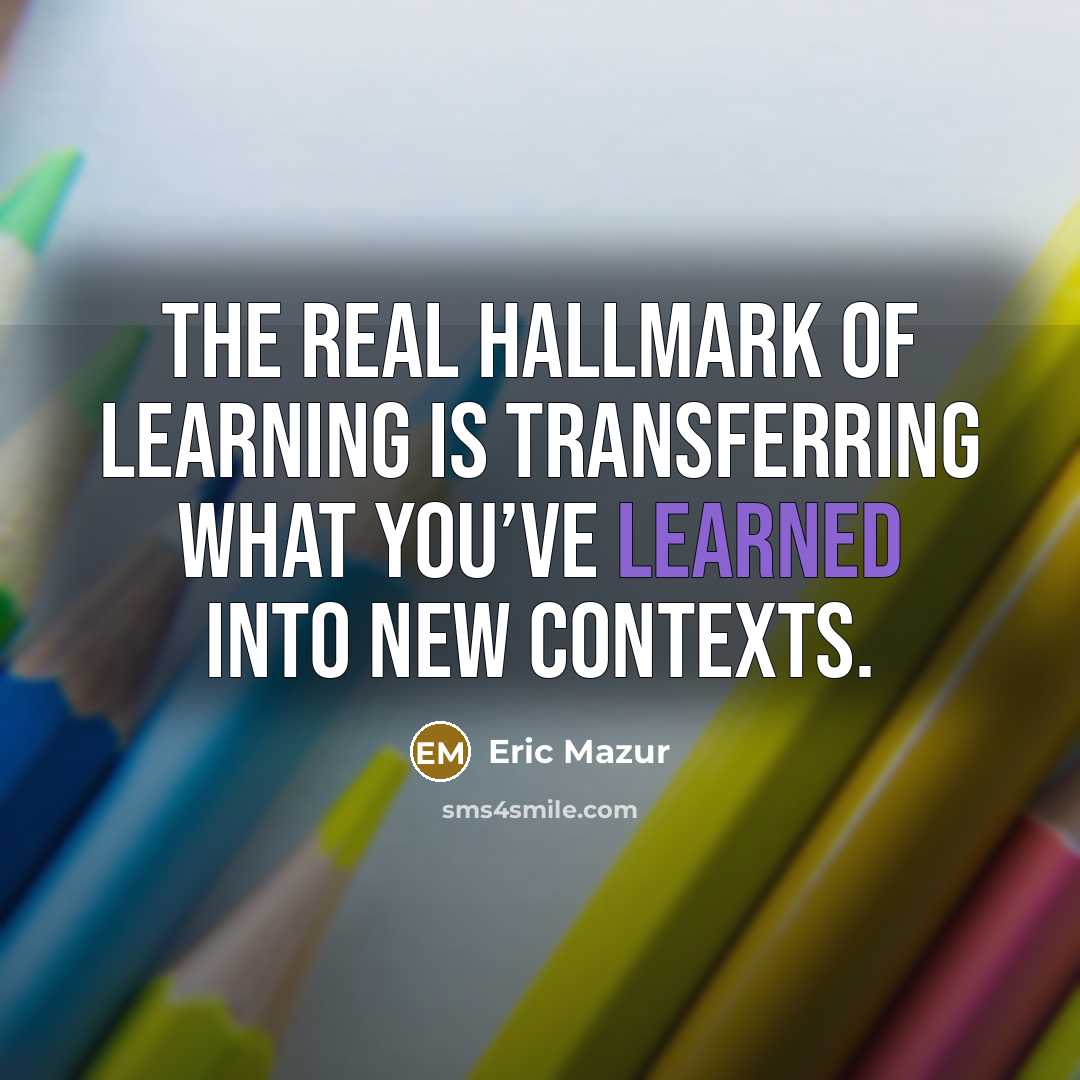 “The real hallmark of learning is transferring what you’ve learned…” quote by Eric Mazur
