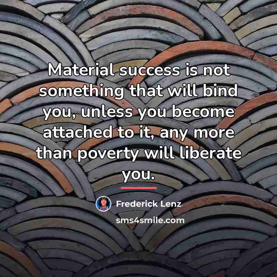 “Material success is not something that will bind you, unless…” quote by Frederick Lenz