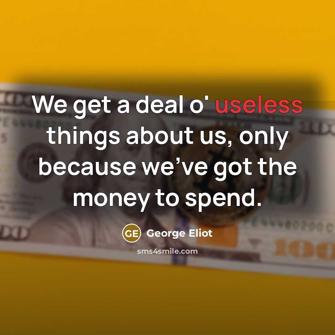 “We get a deal o' useless things about us, only…” quote by George Eliot