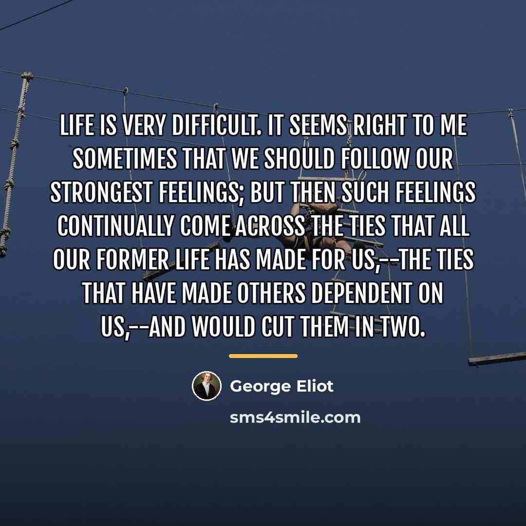 “Life is very difficult. It seems right to me sometimes…” quote by George Eliot