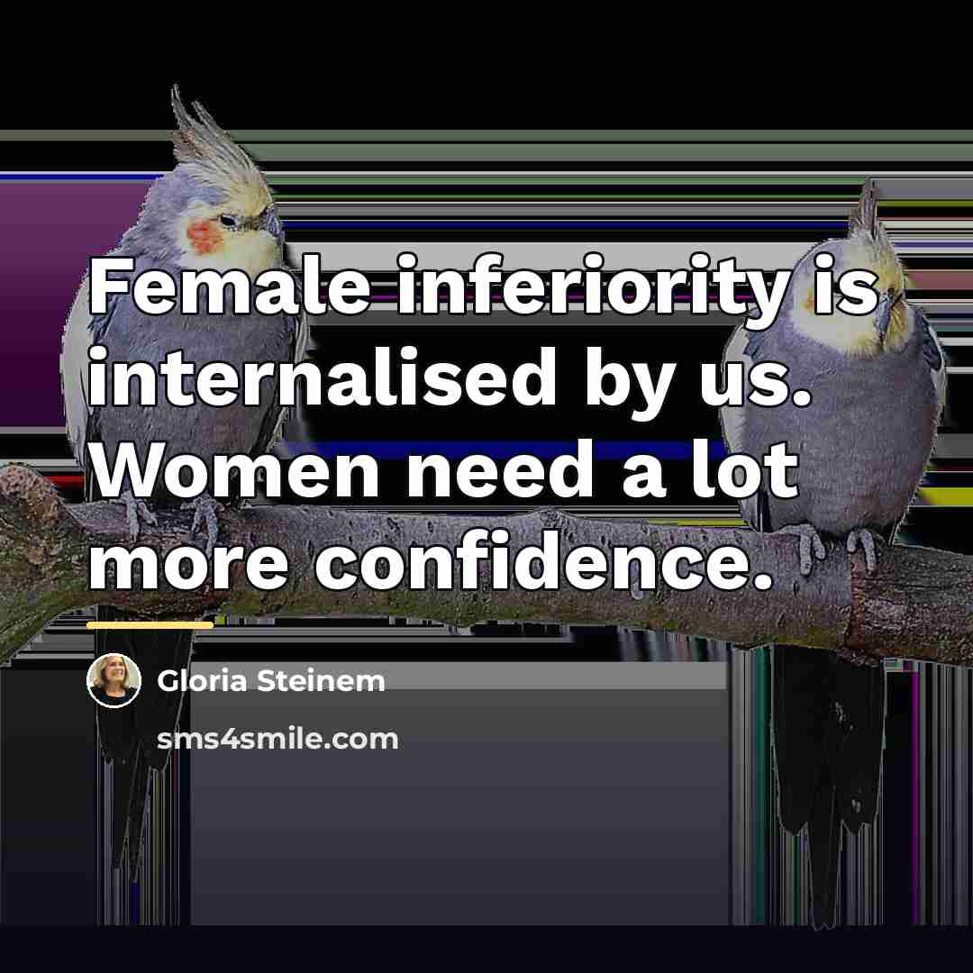 “Female inferiority is internalised by us. Women need a lot…” quote by Gloria Steinem