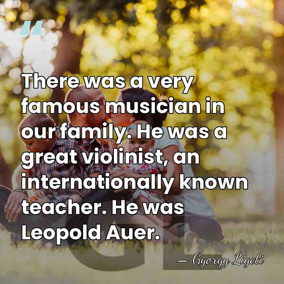 There was a very famous musician in our family. He was a&hellip; - Gyorgy Ligeti