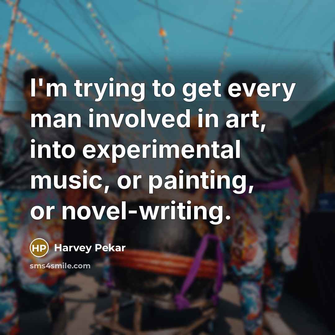 “I'm trying to get every man involved in art, into…” quote by Harvey Pekar