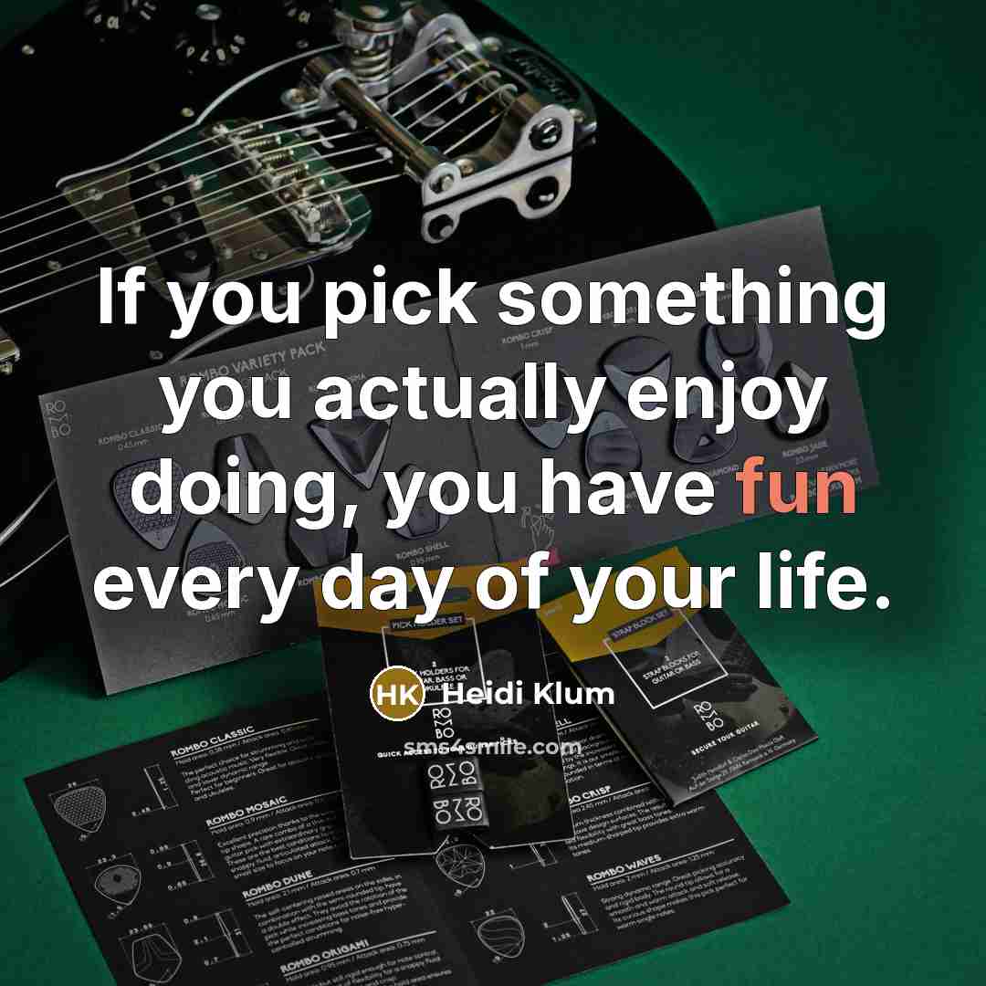 “If you pick something you actually enjoy doing, you have fun every day of your life.” quote by Heidi Klum