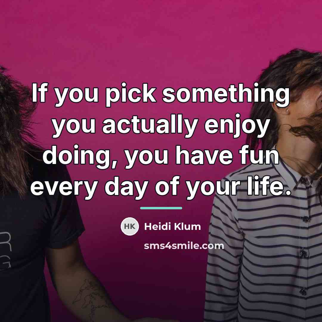 “If you pick something you actually enjoy doing, you have…” quote by Heidi Klum