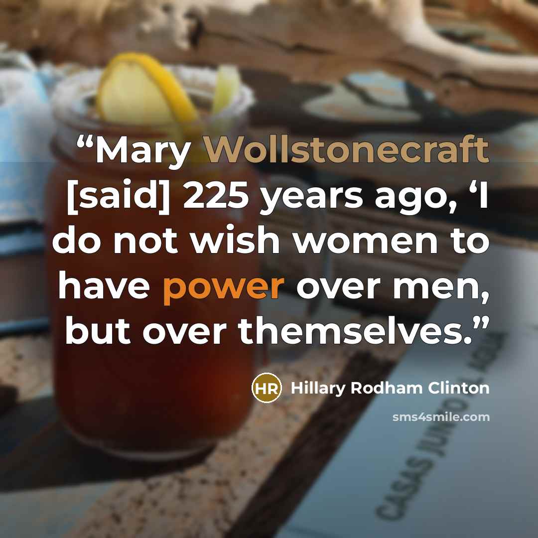 “Mary Wollstonecraft [said] 225 years ago, ‘I do not wish women to have power over men, but over themselves.” quote by Hillary Rodham Clinton