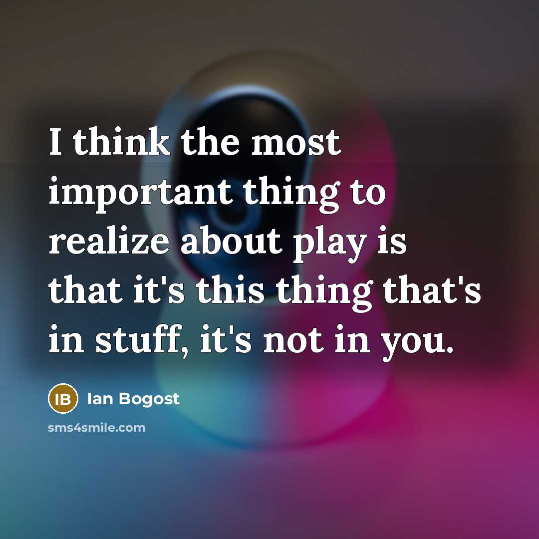 “I think the most important thing to realize about play…” quote by Ian Bogost