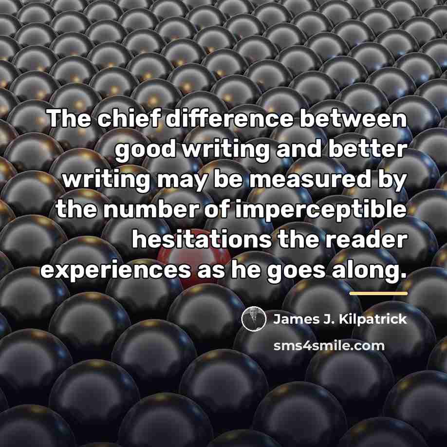 “The chief difference between good writing and better writing may…” quote by James J. Kilpatrick