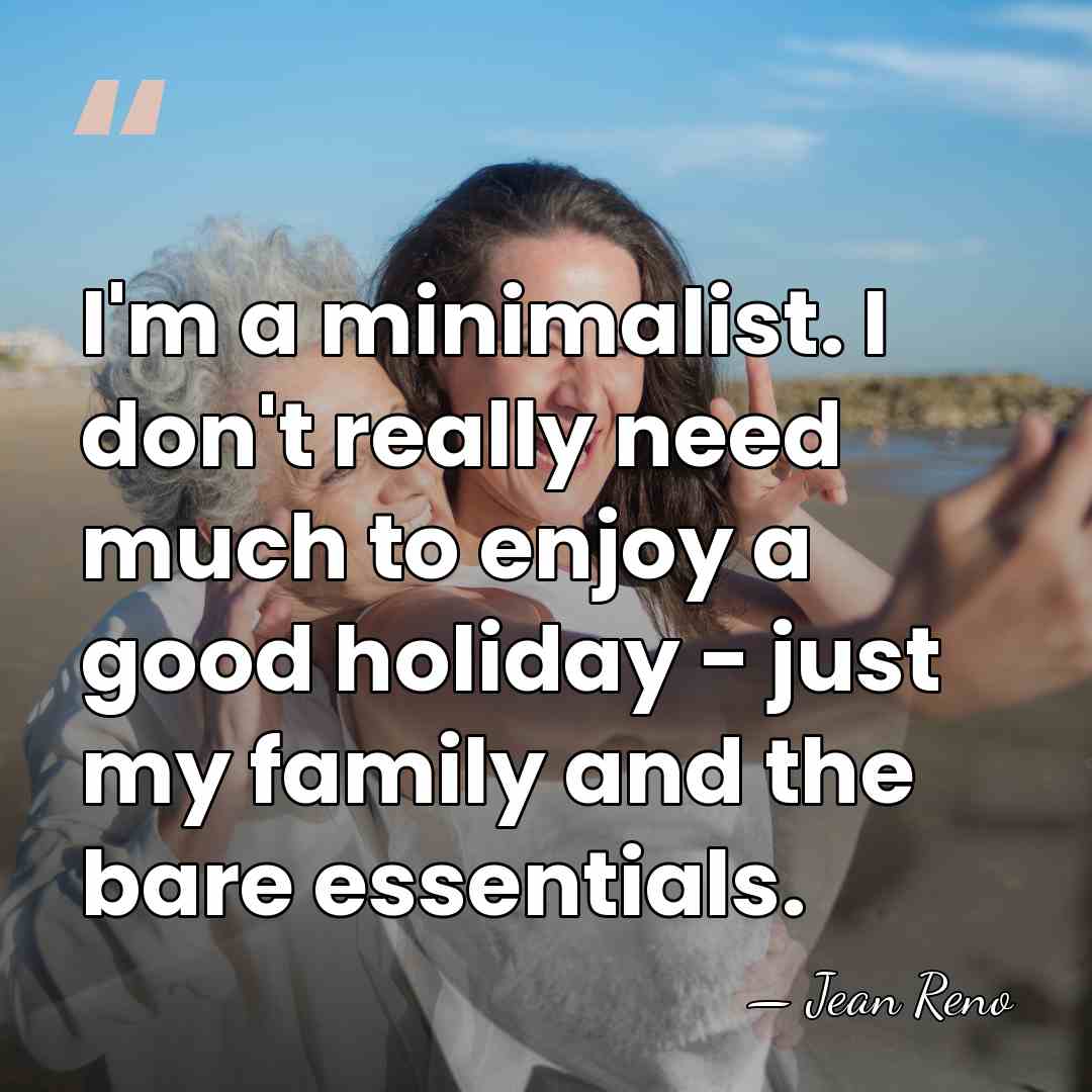 I'm a minimalist. I don't really need much to enjoy a good&hellip; - Jean Reno