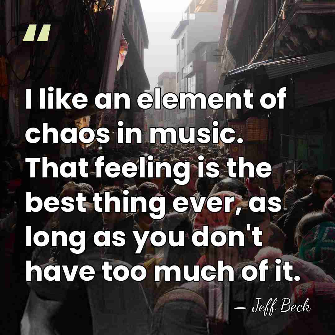 I like an element of chaos in music. That feeling is the&hellip; - Jeff Beck