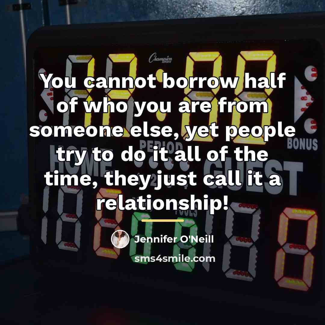 “You cannot borrow half of who you are from someone…” quote by Jennifer O'Neill